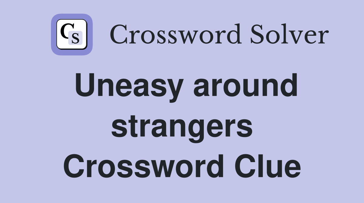 Uneasy around strangers Crossword Clue