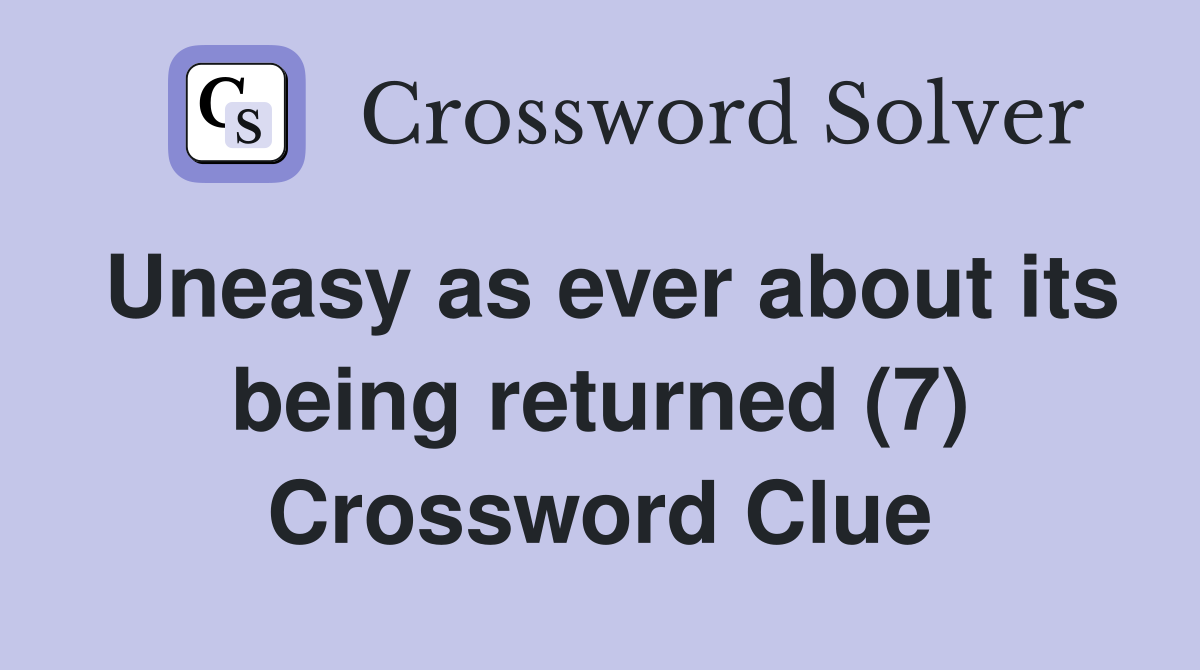 Uneasy as ever about its being returned (7) Crossword Clue