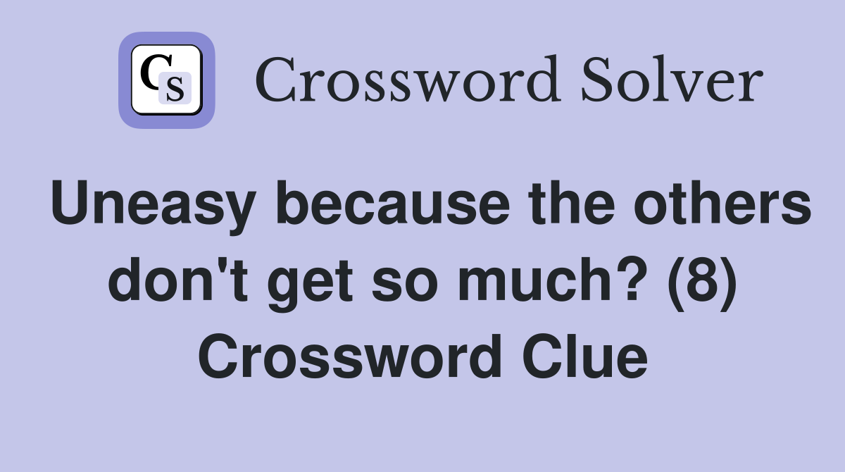 Uneasy because the others don't get so much? (8) Crossword Clue