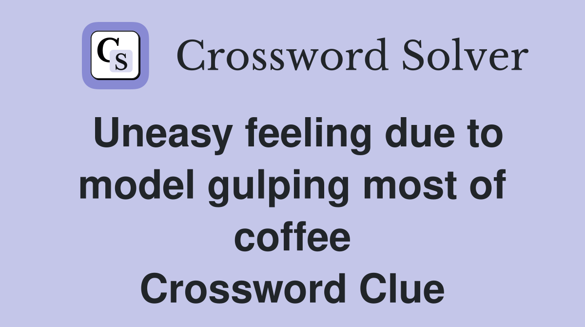 Uneasy feeling due to model gulping most of coffee Crossword Clue
