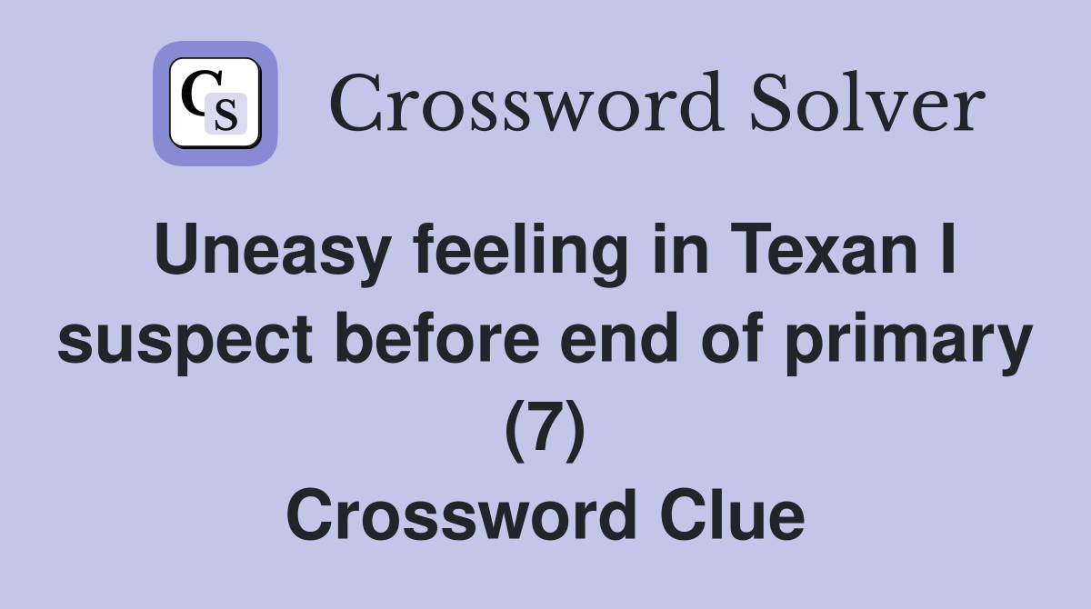 Uneasy feeling in Texan I suspect before end of primary (7) Crossword Clue