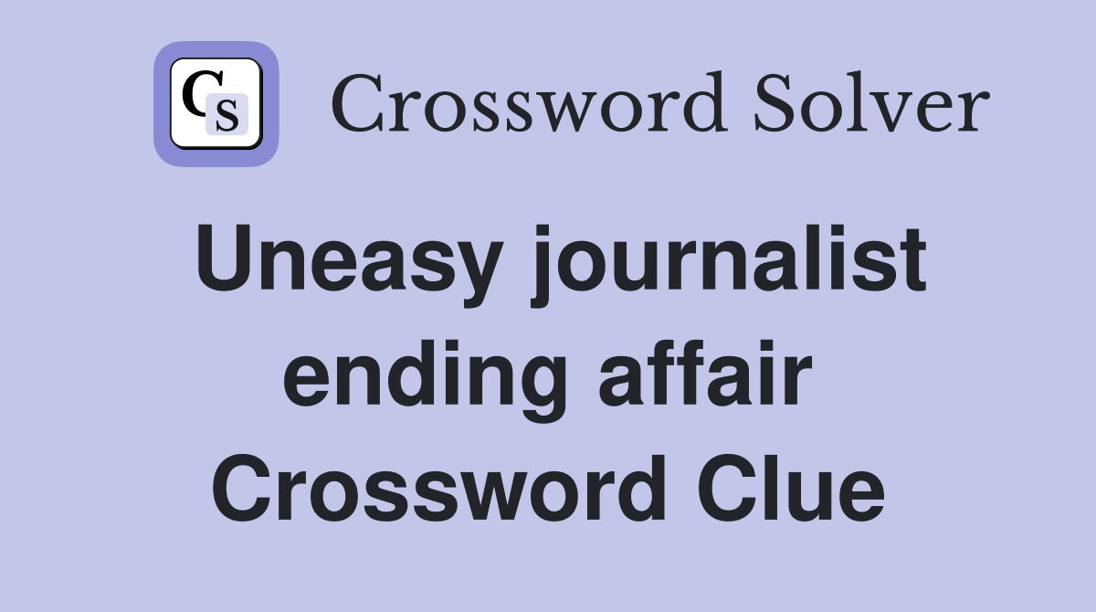 Uneasy journalist ending affair Crossword Clue