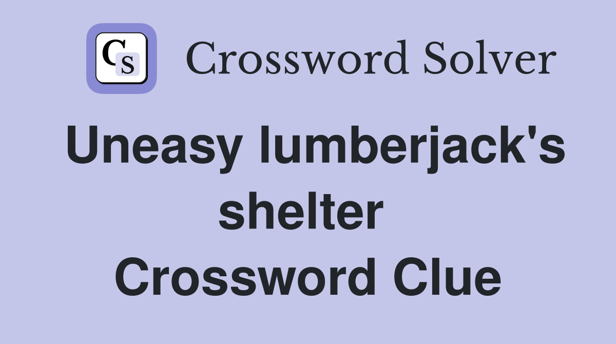 Uneasy lumberjack's shelter  Crossword Clue