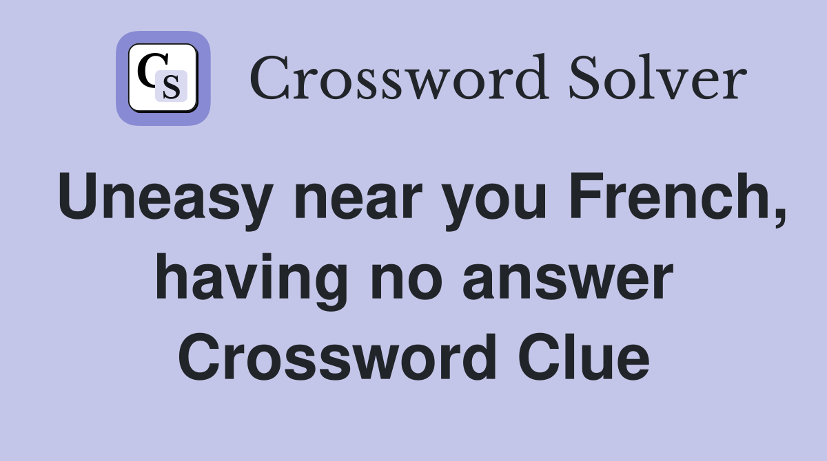 Uneasy near you French, having no answer Crossword Clue