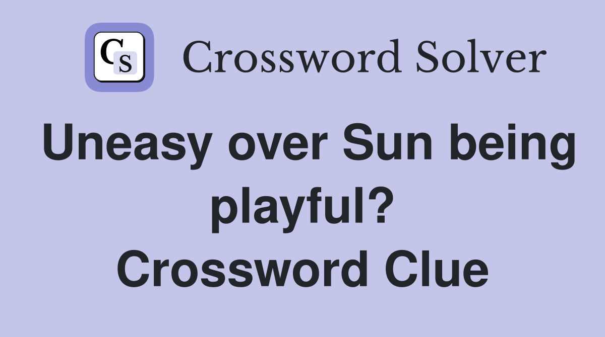 Uneasy over Sun being playful? Crossword Clue