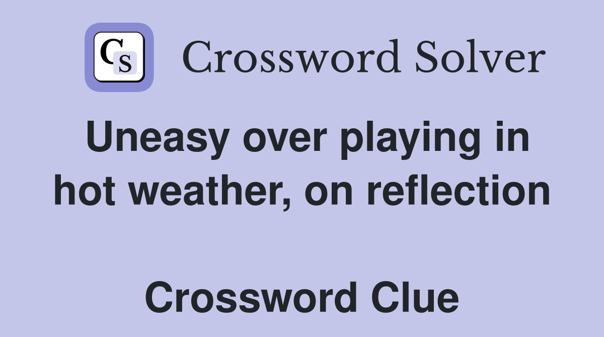 Uneasy over playing in hot weather, on reflection  Crossword Clue