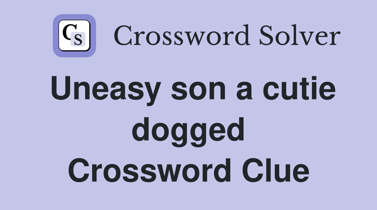 Uneasy son a cutie dogged Crossword Clue