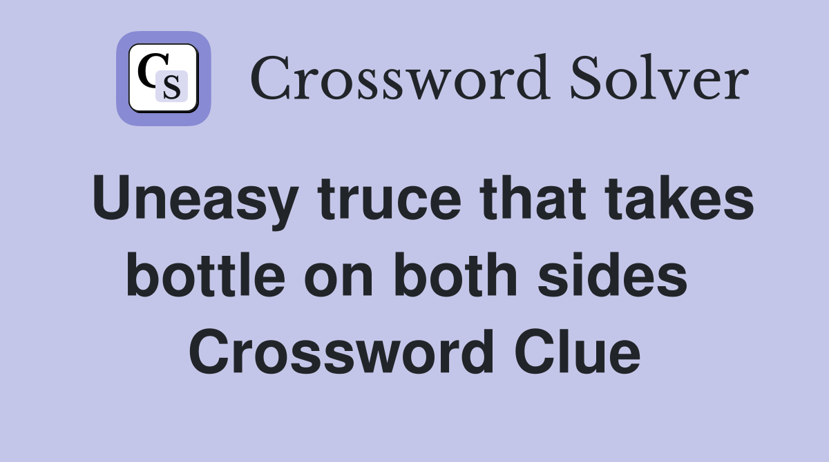 Uneasy truce that takes bottle on both sides  Crossword Clue