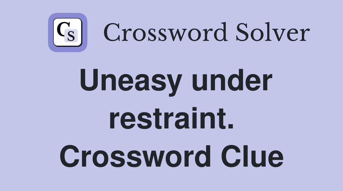 Uneasy under restraint. Crossword Clue