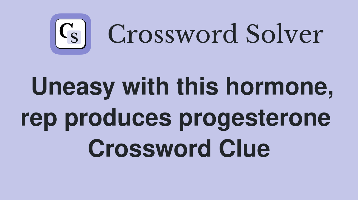 Uneasy with this hormone, rep produces progesterone  Crossword Clue