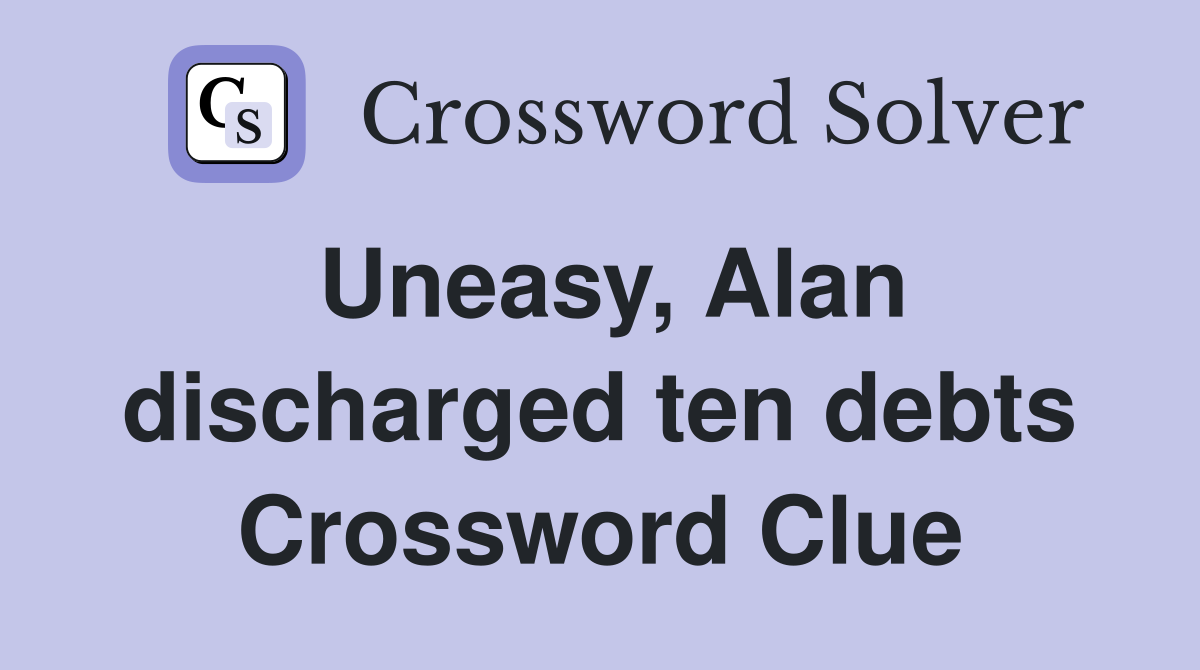 Uneasy, Alan discharged ten debts Crossword Clue
