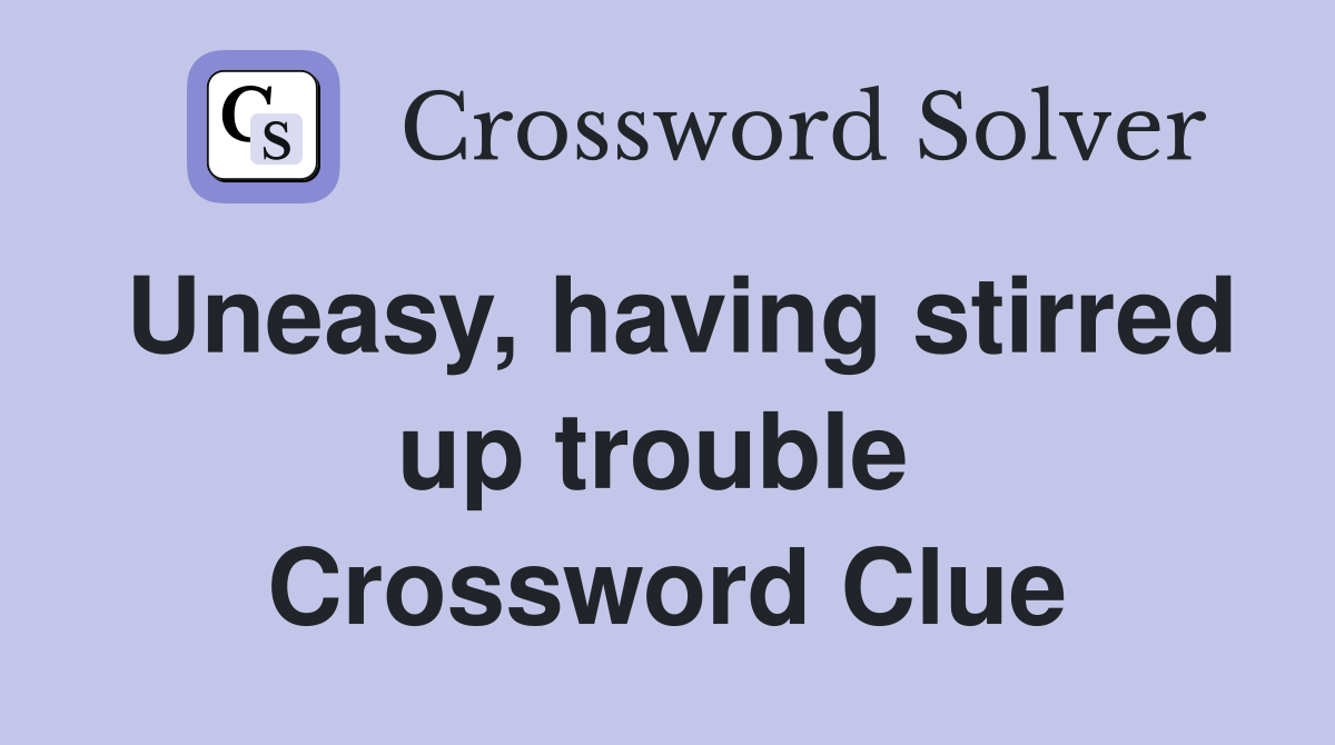 Uneasy, having stirred up trouble  Crossword Clue