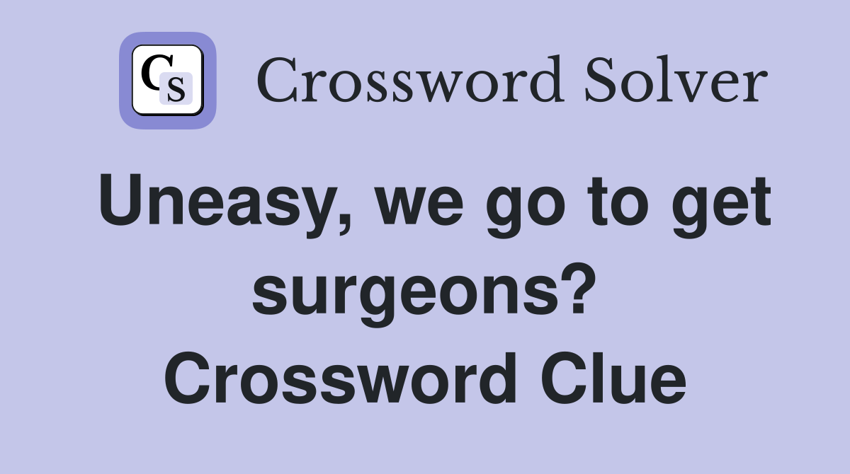 Uneasy, we go to get surgeons? Crossword Clue