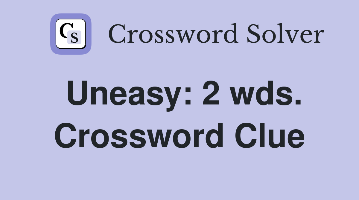 Uneasy: 2 wds. Crossword Clue