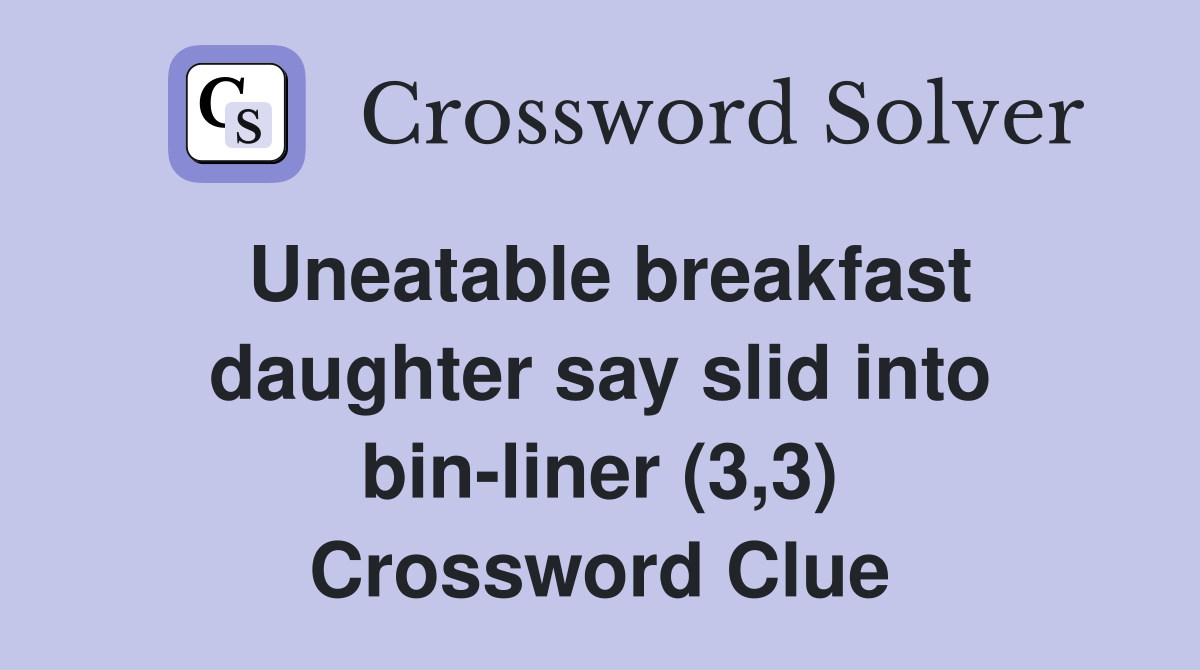 Uneatable breakfast daughter say slid into bin-liner (3,3) Crossword Clue