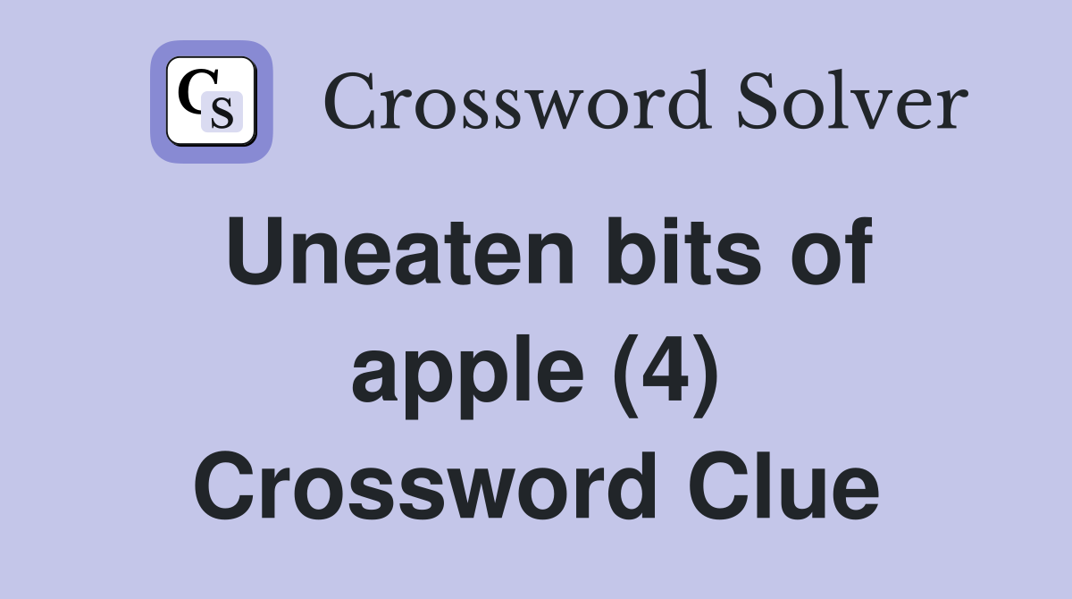 Uneaten bits of apple (4) Crossword Clue