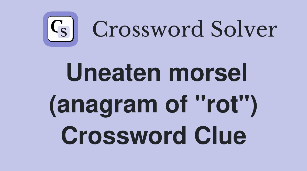 Uneaten morsel (anagram of "rot") Crossword Clue