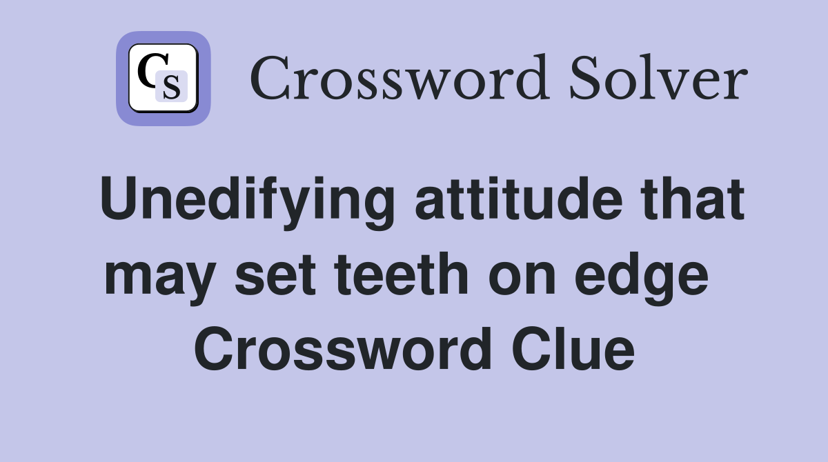 Unedifying attitude that may set teeth on edge  Crossword Clue