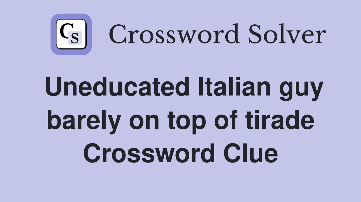 Uneducated Italian guy barely on top of tirade Crossword Clue