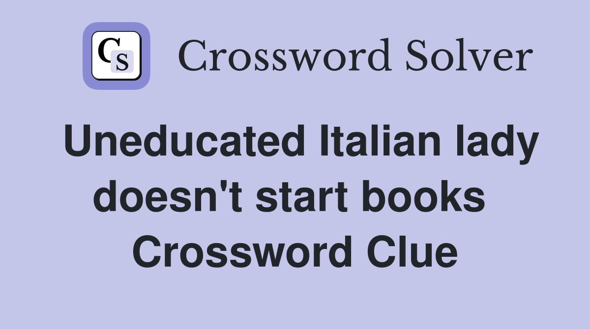 Uneducated Italian lady doesn't start books  Crossword Clue