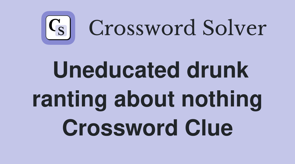 Uneducated drunk ranting about nothing Crossword Clue