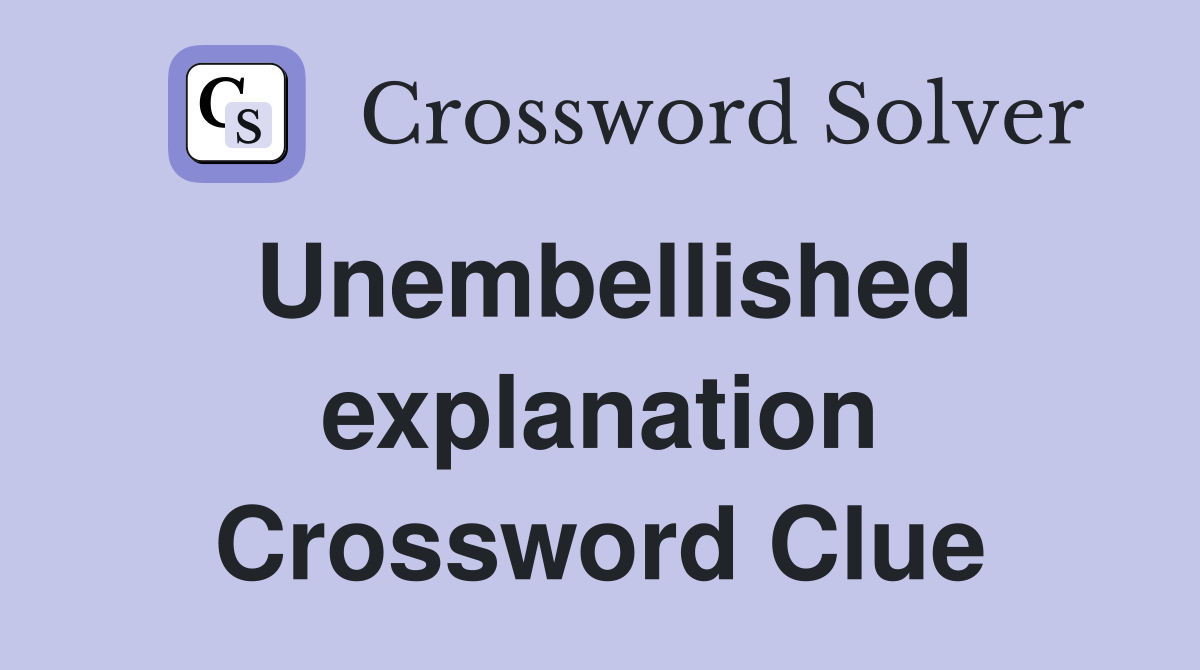 Unembellished explanation Crossword Clue