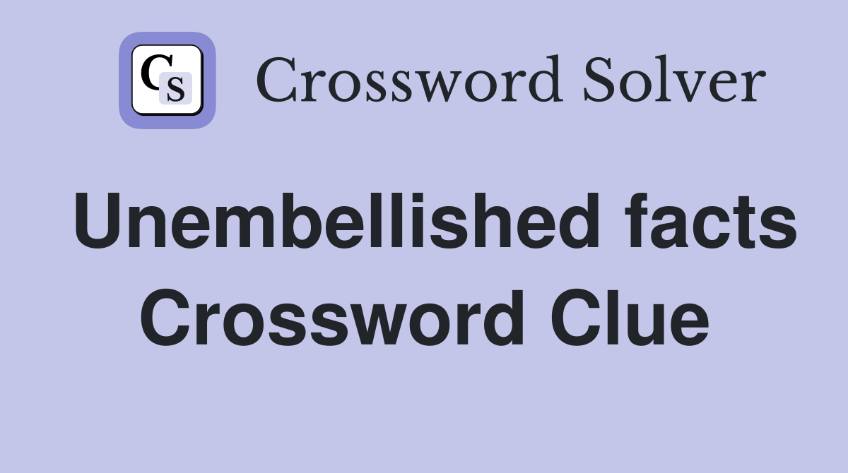 Unembellished facts Crossword Clue