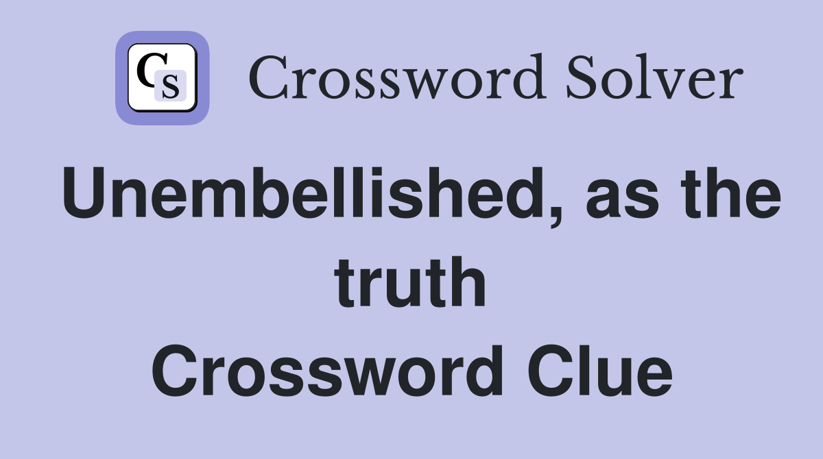 Unembellished, as the truth Crossword Clue