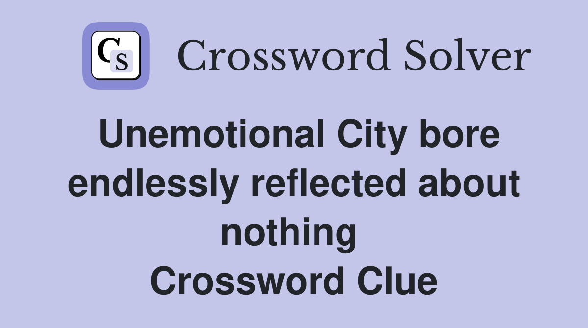 Unemotional City bore endlessly reflected about nothing  Crossword Clue