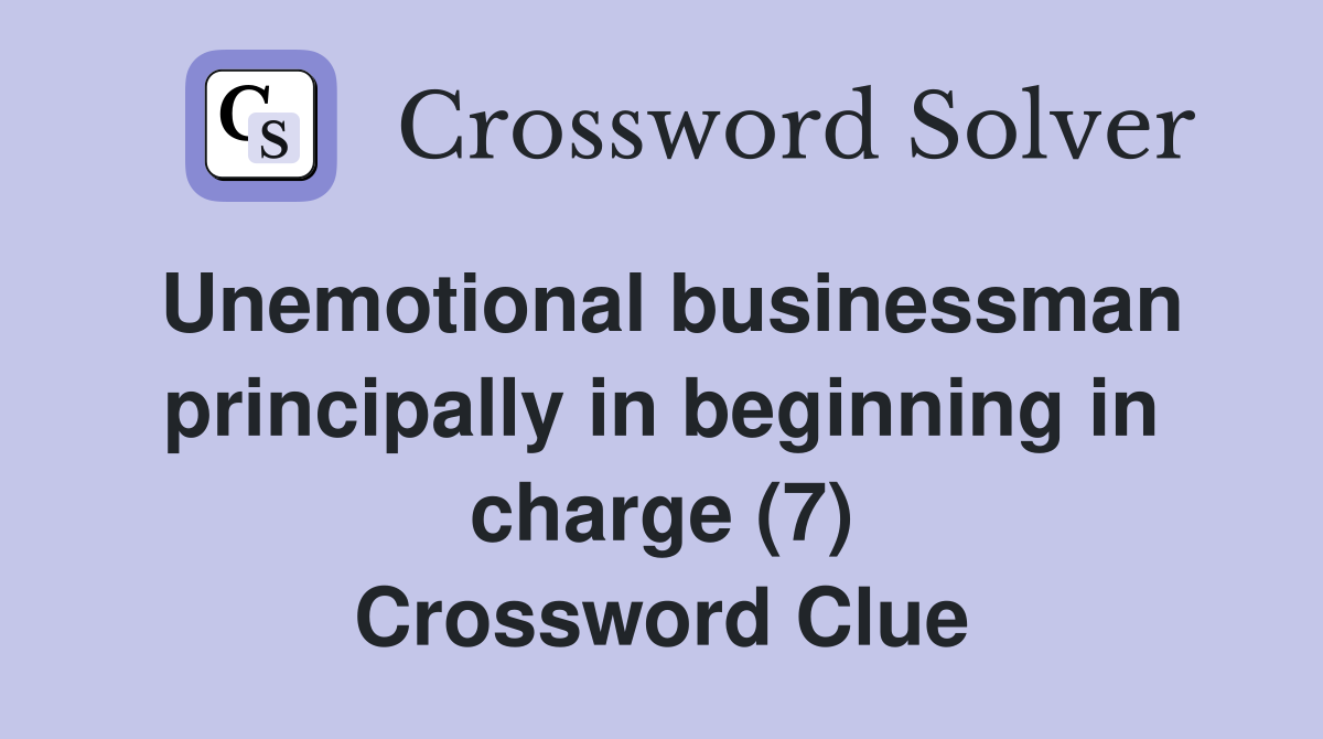 Unemotional businessman principally in beginning in charge (7) Crossword Clue