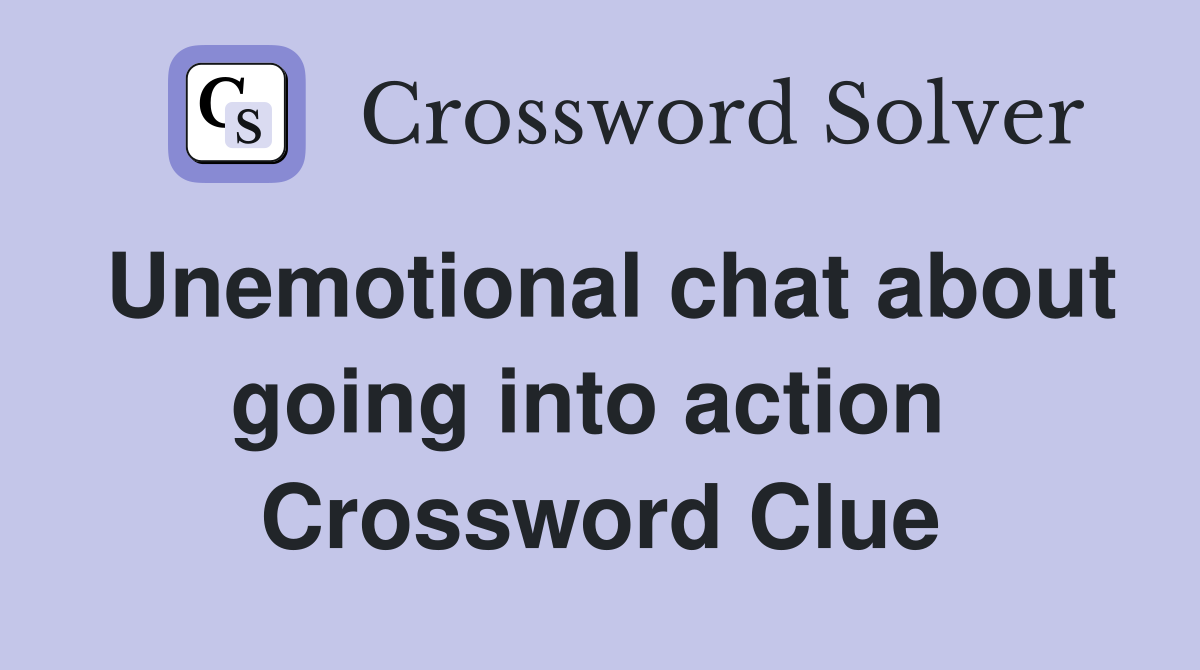 Unemotional chat about going into action  Crossword Clue