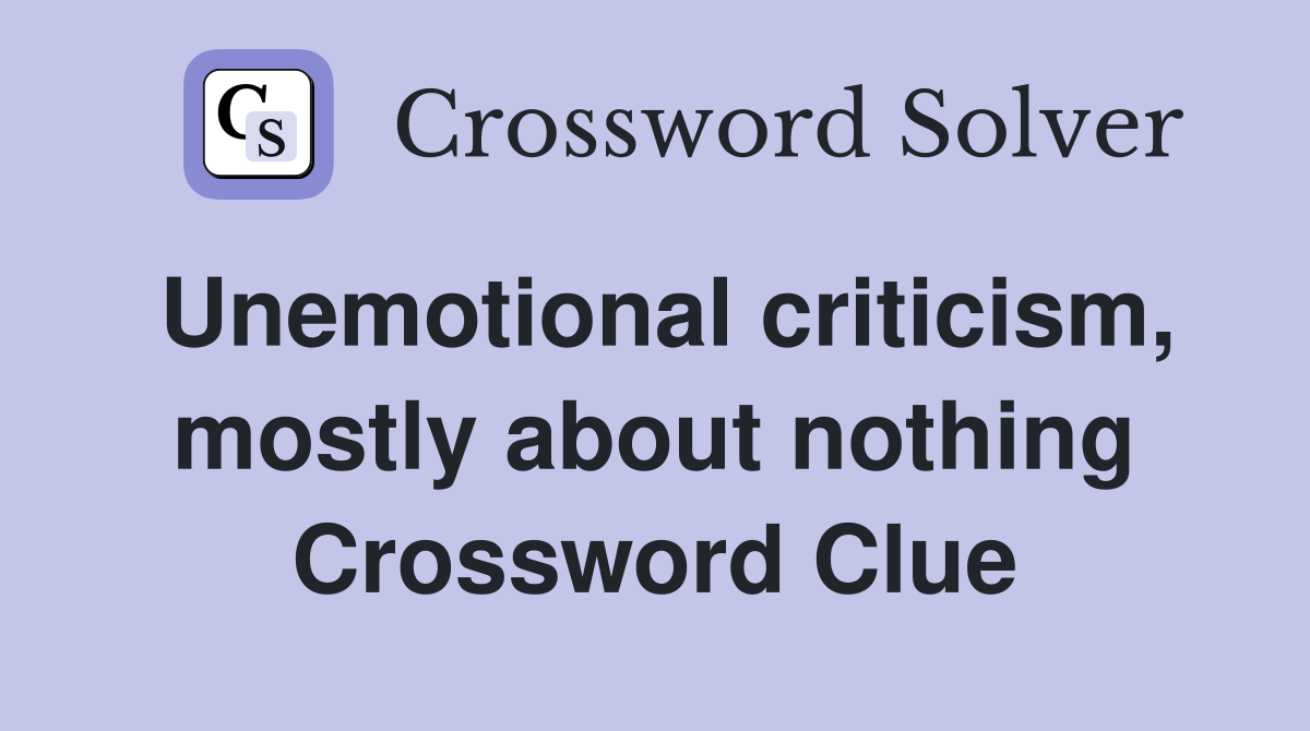 Unemotional criticism, mostly about nothing Crossword Clue