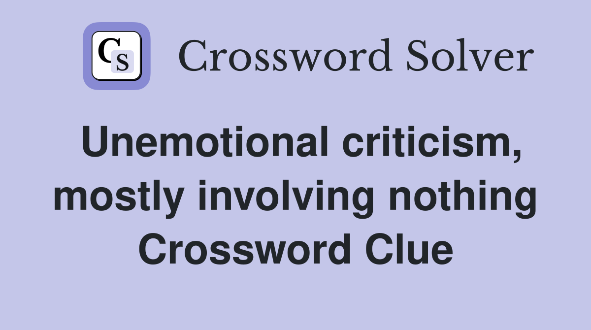 Unemotional criticism, mostly involving nothing Crossword Clue