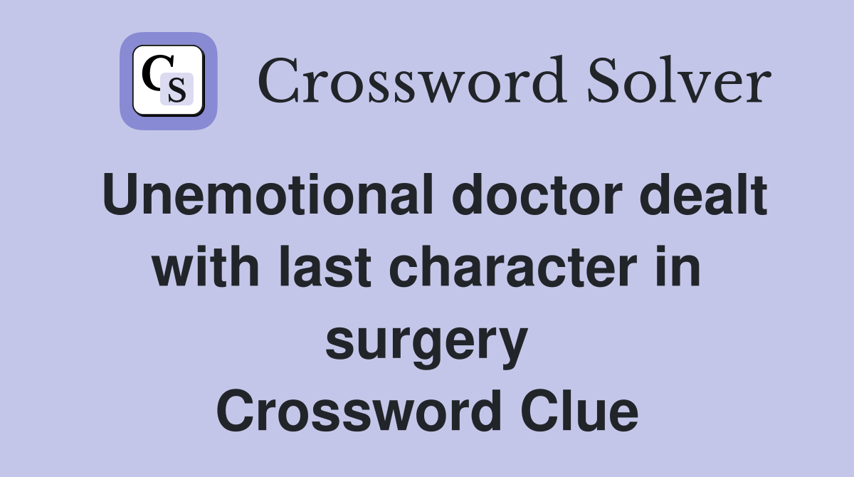 Unemotional doctor dealt with last character in surgery Crossword Clue