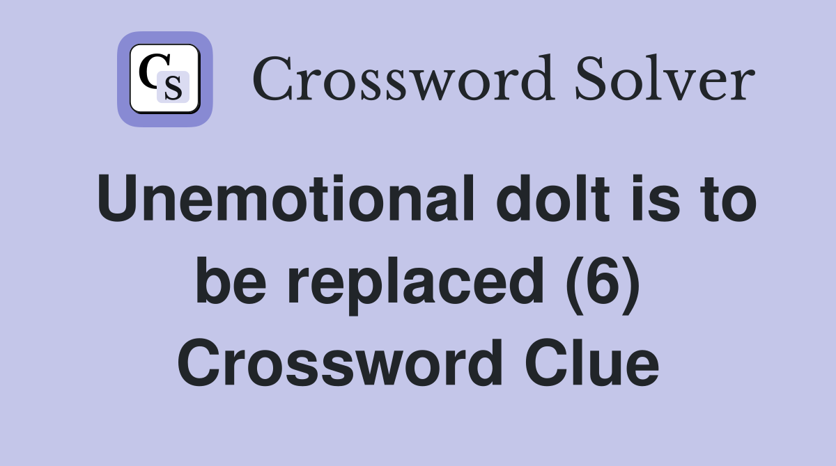 Unemotional dolt is to be replaced (6) Crossword Clue