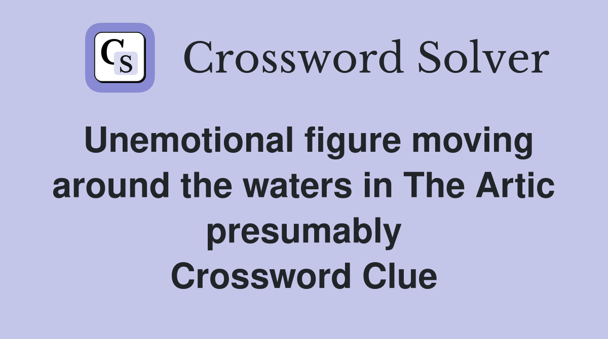 Unemotional figure moving around the waters in The Artic presumably Crossword Clue