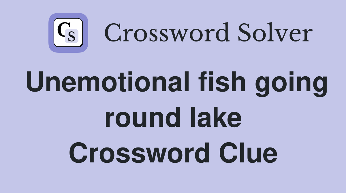 Unemotional fish going round lake Crossword Clue