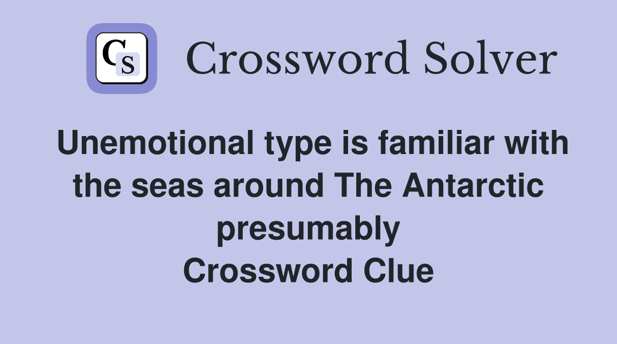 Unemotional type is familiar with the seas around The Antarctic presumably Crossword Clue