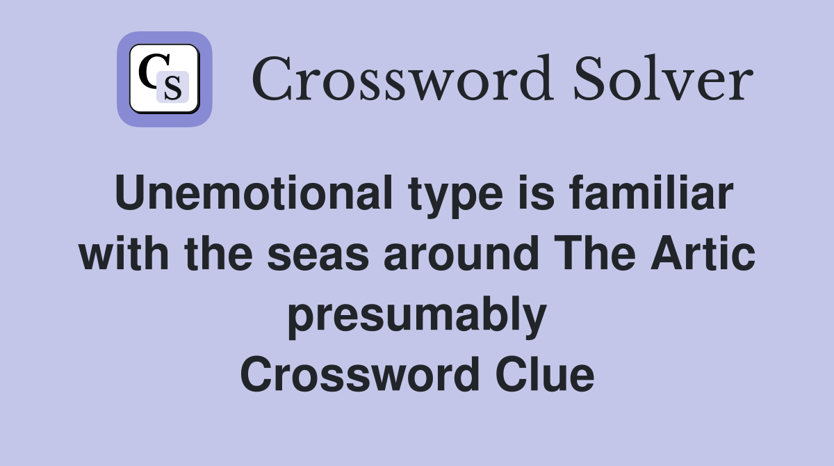 Unemotional type is familiar with the seas around The Artic presumably Crossword Clue