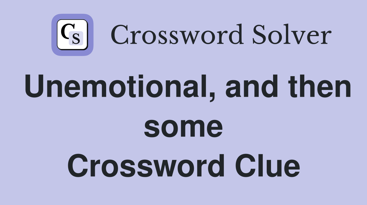 Unemotional, and then some Crossword Clue