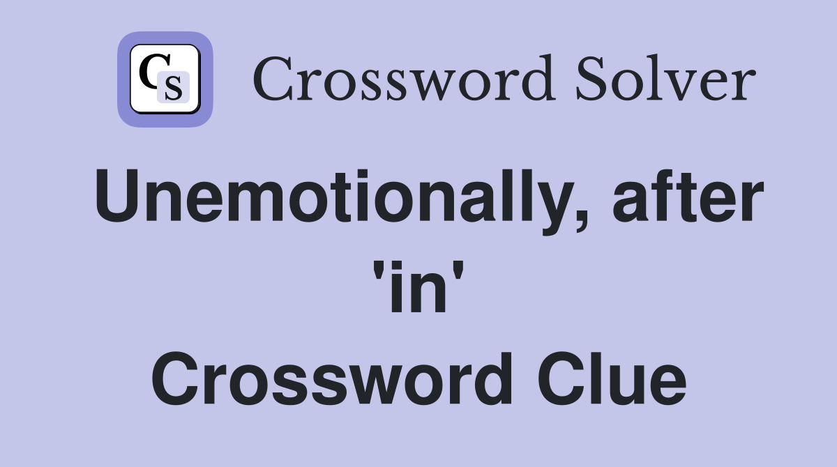 Unemotionally, after 'in' Crossword Clue