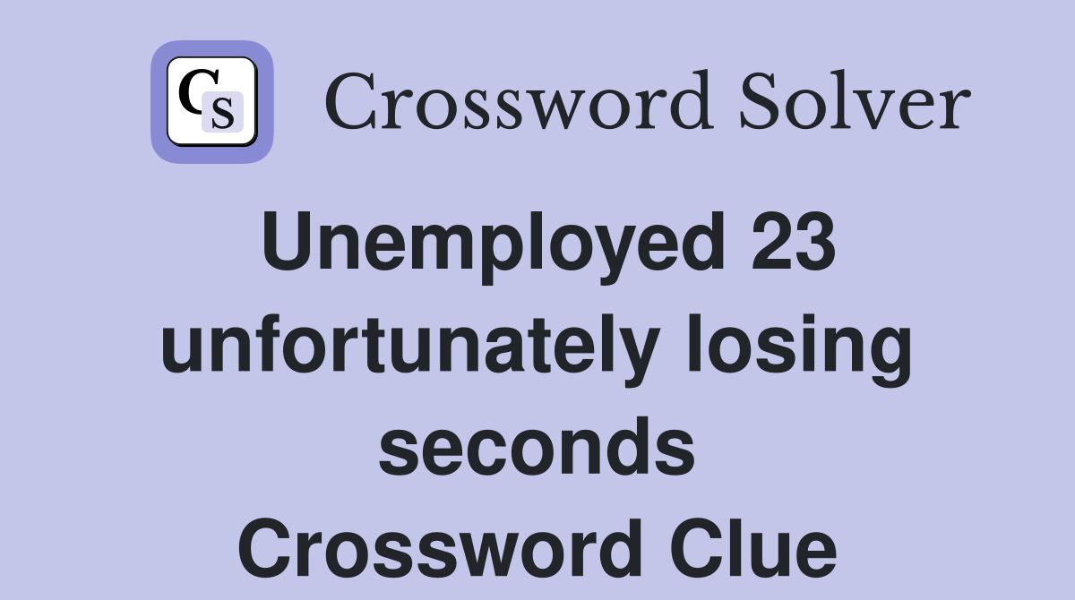 Unemployed 23 unfortunately losing seconds Crossword Clue