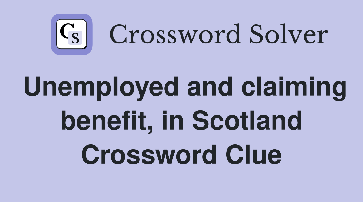 Unemployed and claiming benefit, in Scotland Crossword Clue