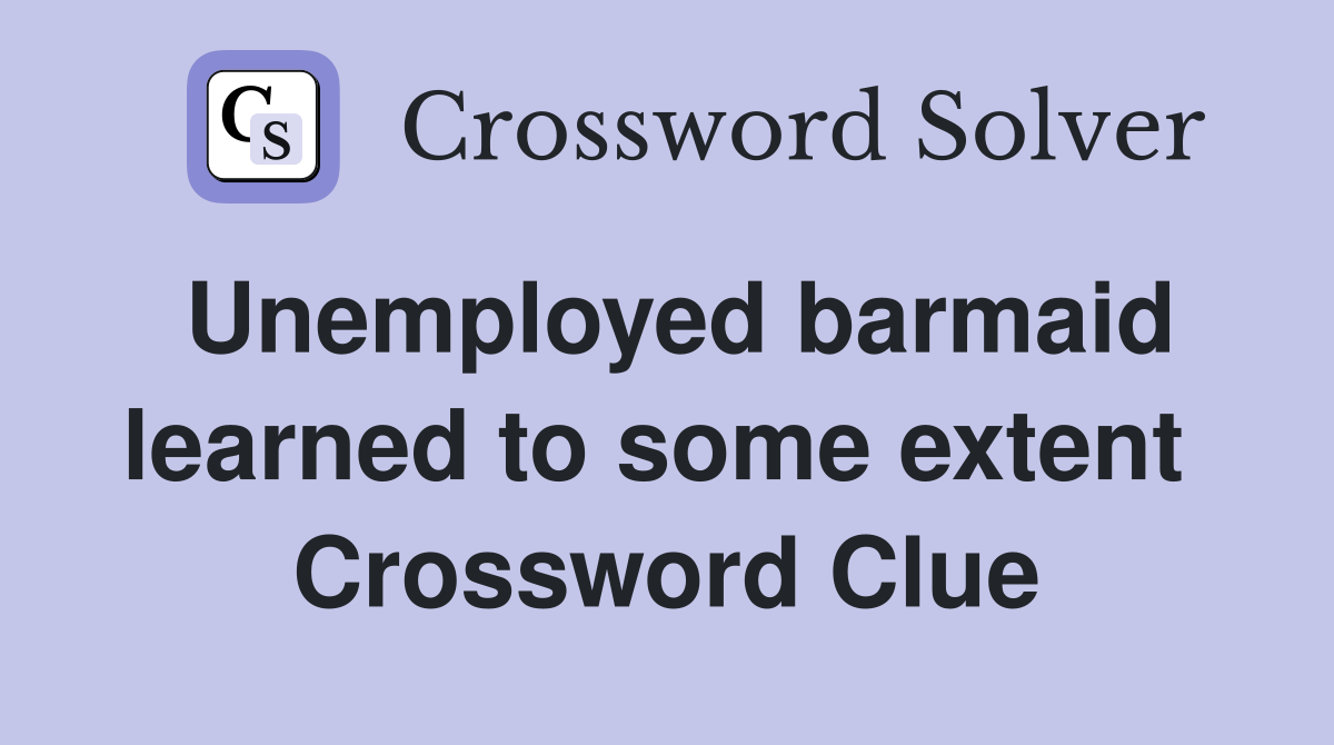 Unemployed barmaid learned to some extent  Crossword Clue