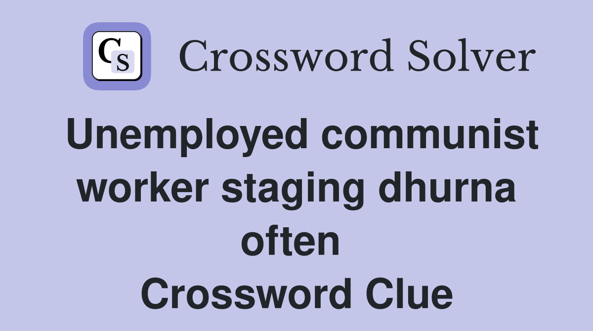 Unemployed communist worker staging dhurna often  Crossword Clue