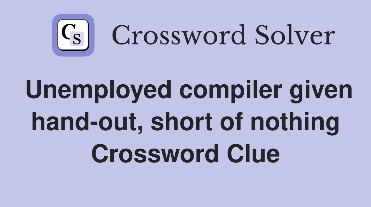 Unemployed compiler given hand-out, short of nothing Crossword Clue