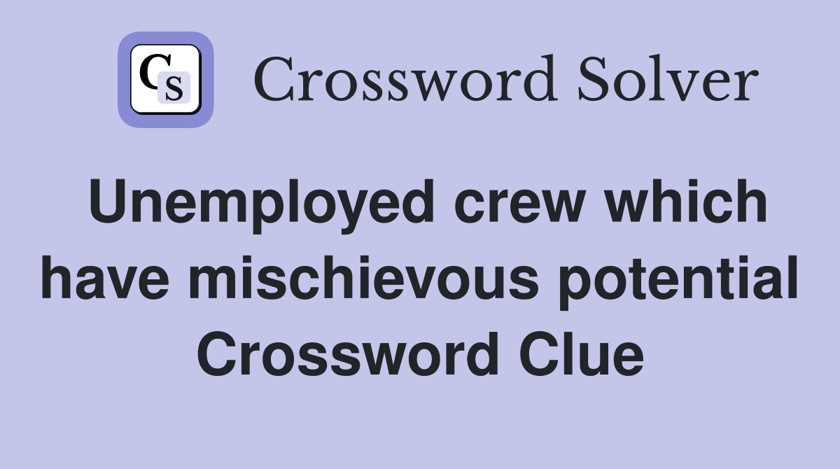 Unemployed crew which have mischievous potential Crossword Clue