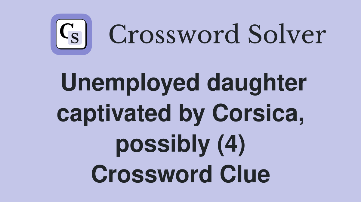 Unemployed daughter captivated by Corsica, possibly (4) Crossword Clue
