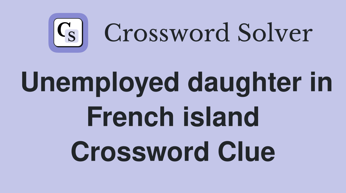 Unemployed daughter in French island Crossword Clue
