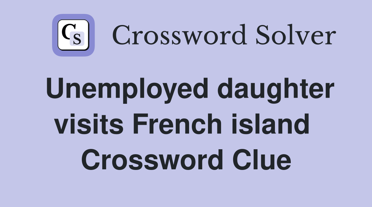Unemployed daughter visits French island  Crossword Clue